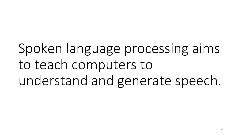 Spoken language processing aims to teach computers to understand generate speech. 2 