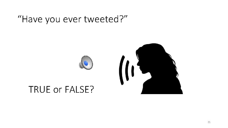 “Have you ever tweeted? ” TRUE or FALSE? 21 