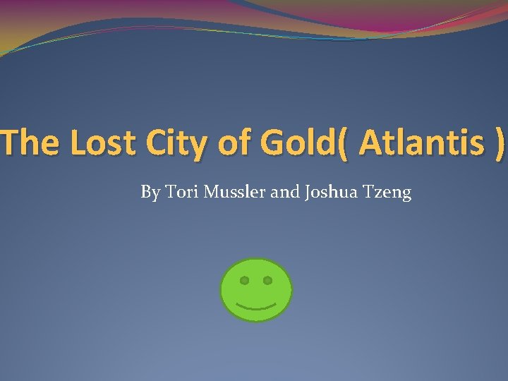 The Lost City of Gold( Atlantis ) By Tori Mussler and Joshua Tzeng 