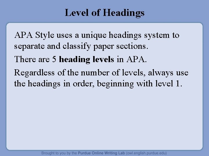Level of Headings APA Style uses a unique headings system to separate and classify