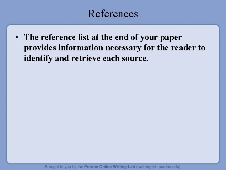 References • The reference list at the end of your paper provides information necessary