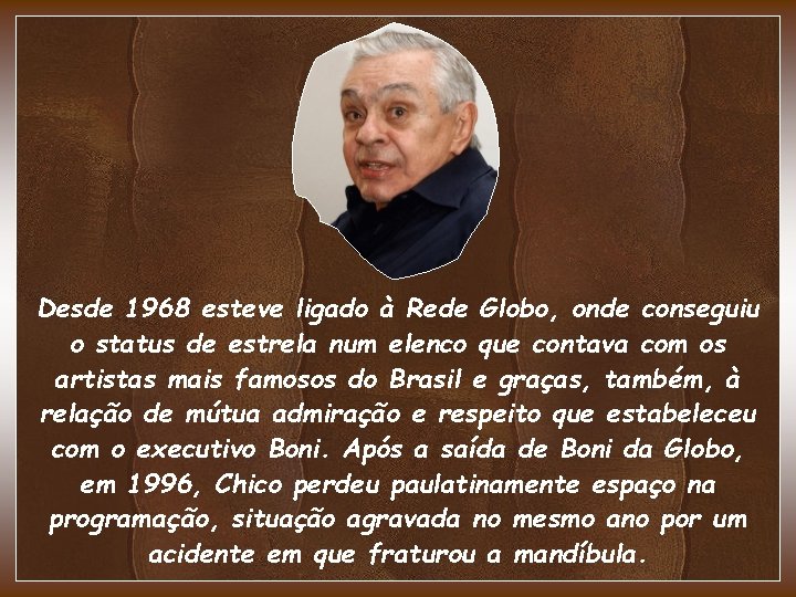 Desde 1968 esteve ligado à Rede Globo, onde conseguiu o status de estrela num Desde 1968 esteve ligado à Rede Globo, onde conseguiu o status de estrela num