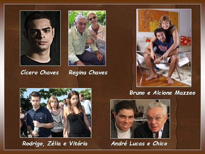 Cícero Chaves Regina Chaves Bruno e Alcione Mazzeo Rodrigo, Zélia e Vitória André Lucas Cícero Chaves Regina Chaves Bruno e Alcione Mazzeo Rodrigo, Zélia e Vitória André Lucas