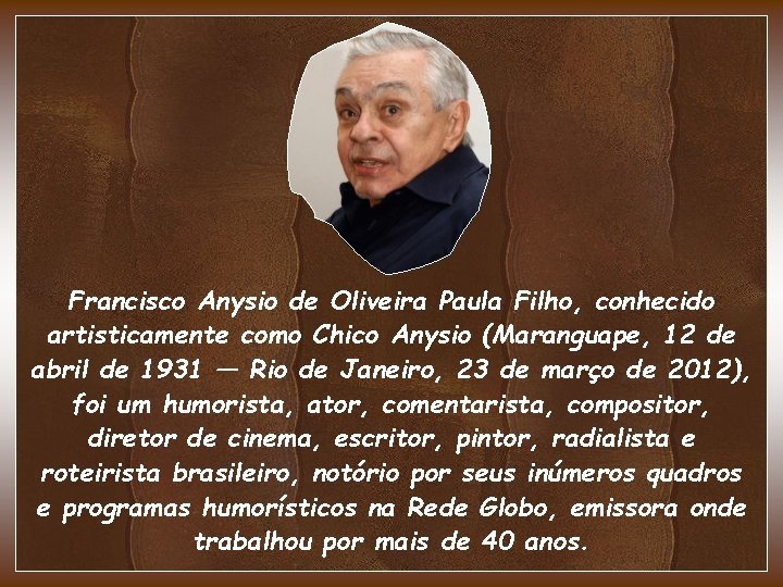 Francisco Anysio de Oliveira Paula Filho, conhecido artisticamente como Chico Anysio (Maranguape, 12 de Francisco Anysio de Oliveira Paula Filho, conhecido artisticamente como Chico Anysio (Maranguape, 12 de