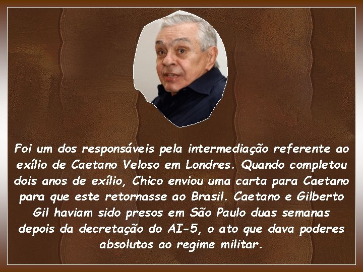 Foi um dos responsáveis pela intermediação referente ao exílio de Caetano Veloso em Londres. Foi um dos responsáveis pela intermediação referente ao exílio de Caetano Veloso em Londres.