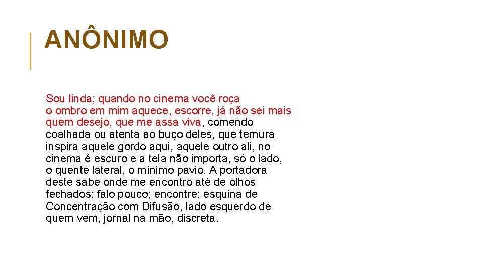 ANÔNIMO Sou linda; quando no cinema você roça o ombro em mim aquece, escorre,