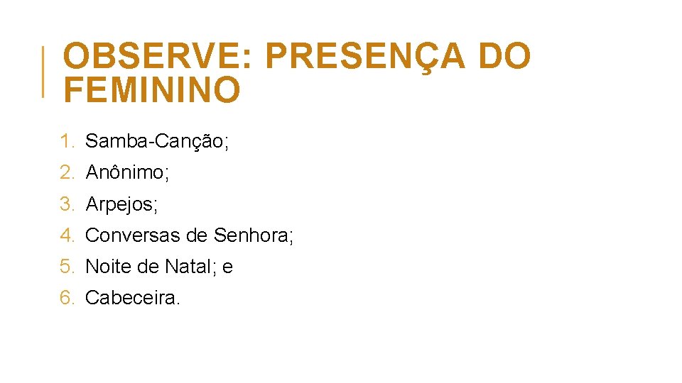 OBSERVE: PRESENÇA DO FEMININO 1. Samba Canção; 2. Anônimo; 3. Arpejos; 4. Conversas de