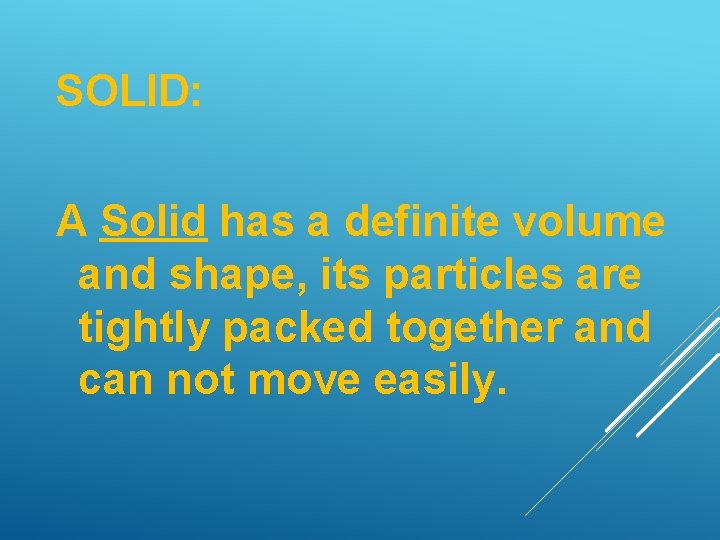 SOLID: A Solid has a definite volume and shape, its particles are tightly packed