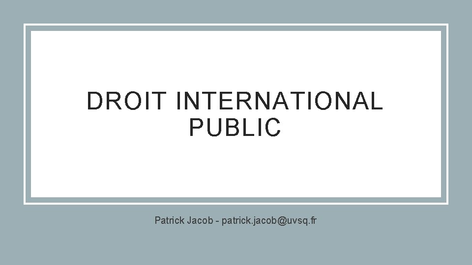 DROIT INTERNATIONAL PUBLIC Patrick Jacob - patrick. jacob@uvsq. fr 