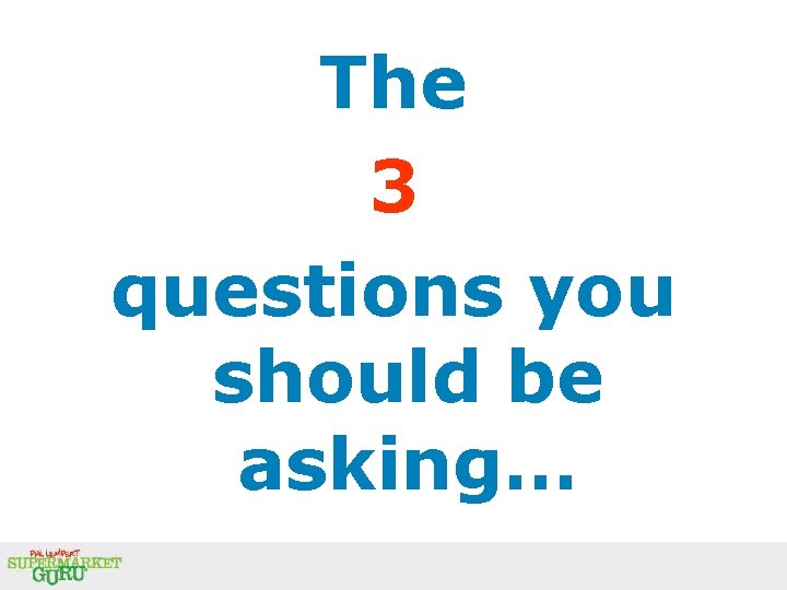 The 3 questions you should be asking… The 3 questions you should be asking…