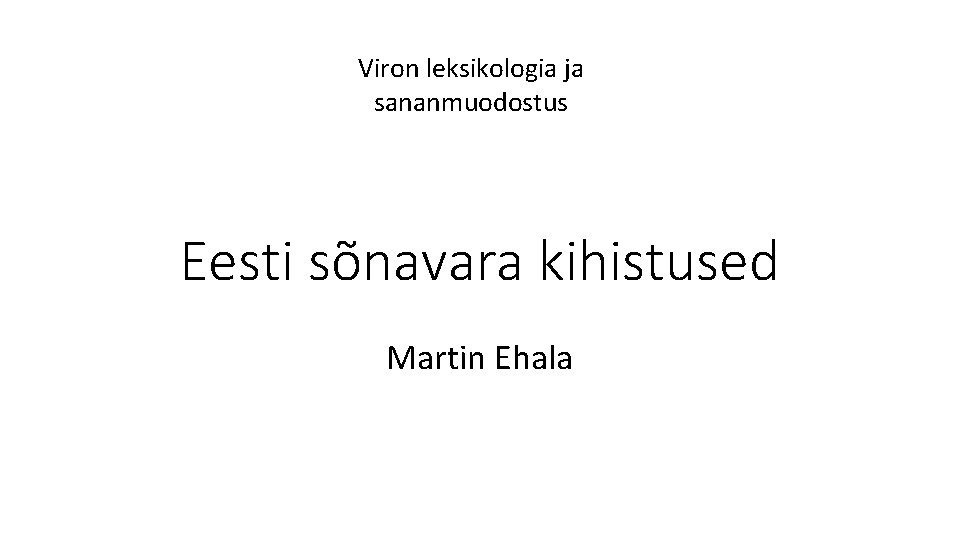 Viron leksikologia ja sananmuodostus Eesti sõnavara kihistused Martin Ehala 