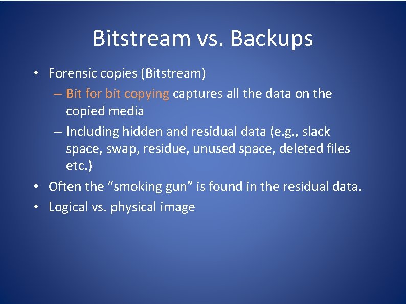 Bitstream vs. Backups • Forensic copies (Bitstream) – Bit for bit copying captures all