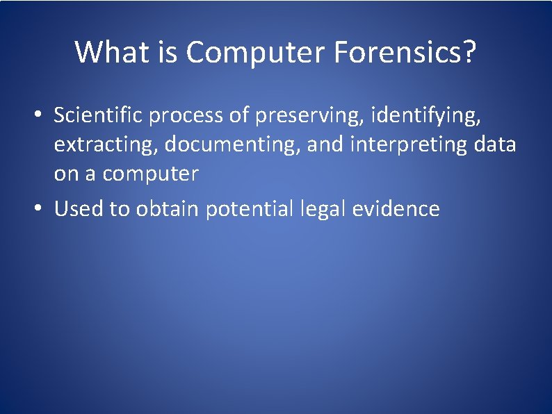 What is Computer Forensics? • Scientific process of preserving, identifying, extracting, documenting, and interpreting