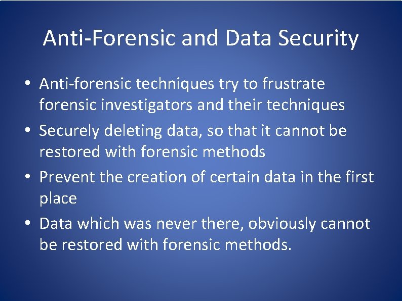 Anti-Forensic and Data Security • Anti-forensic techniques try to frustrate forensic investigators and their