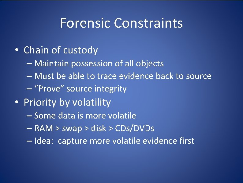 Forensic Constraints • Chain of custody – Maintain possession of all objects – Must