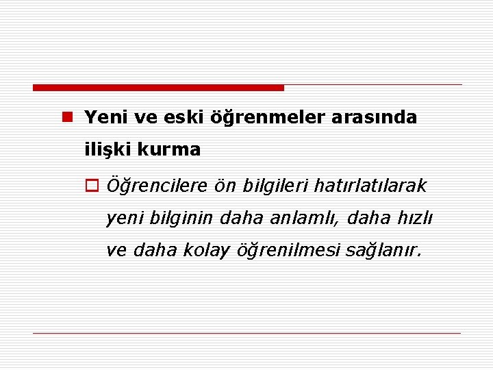 n Yeni ve eski öğrenmeler arasında ilişki kurma o Öğrencilere ön bilgileri hatırlatılarak yeni