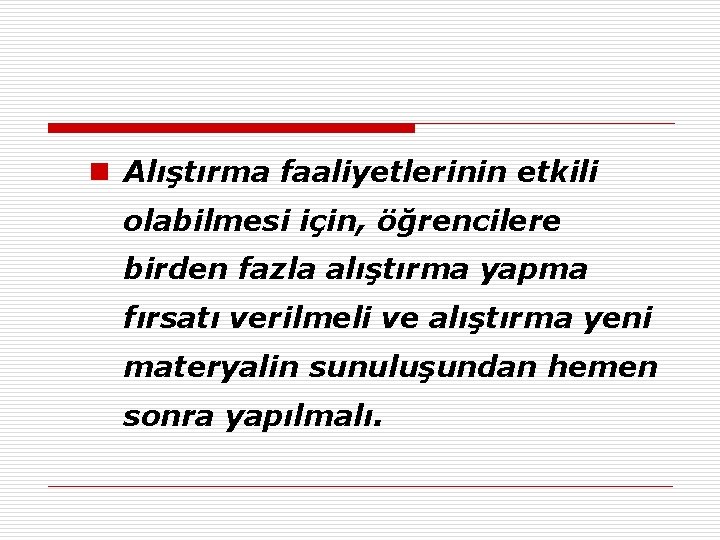 n Alıştırma faaliyetlerinin etkili olabilmesi için, öğrencilere birden fazla alıştırma yapma fırsatı verilmeli ve