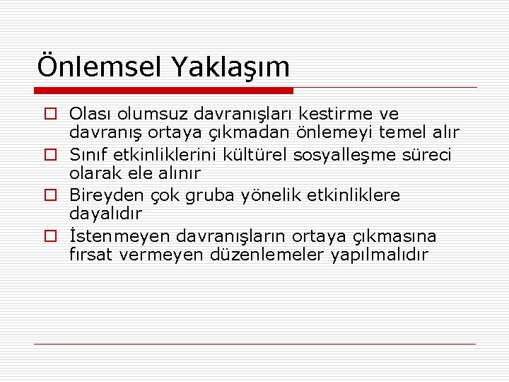 Önlemsel Yaklaşım o Olası olumsuz davranışları kestirme ve davranış ortaya çıkmadan önlemeyi temel alır