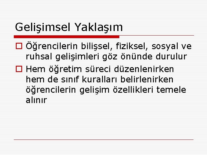 Gelişimsel Yaklaşım o Öğrencilerin bilişsel, fiziksel, sosyal ve ruhsal gelişimleri göz önünde durulur o