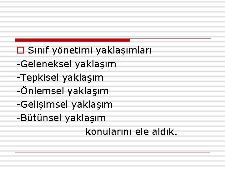 o Sınıf yönetimi yaklaşımları -Geleneksel yaklaşım -Tepkisel yaklaşım -Önlemsel yaklaşım -Gelişimsel yaklaşım -Bütünsel yaklaşım