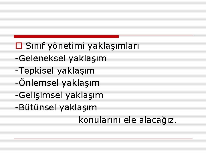 o Sınıf yönetimi yaklaşımları -Geleneksel yaklaşım -Tepkisel yaklaşım -Önlemsel yaklaşım -Gelişimsel yaklaşım -Bütünsel yaklaşım