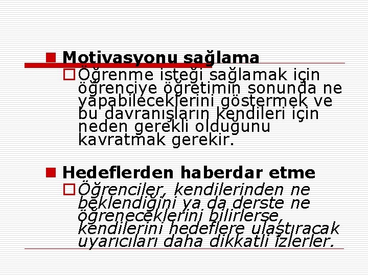 n Motivasyonu sağlama o Öğrenme isteği sağlamak için öğrenciye öğretimin sonunda ne yapabileceklerini göstermek