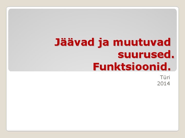 Jäävad ja muutuvad suurused. Funktsioonid. Türi 2014 