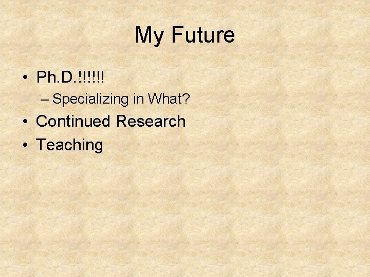 My Future • Ph. D. !!!!!! – Specializing in What? • Continued Research •