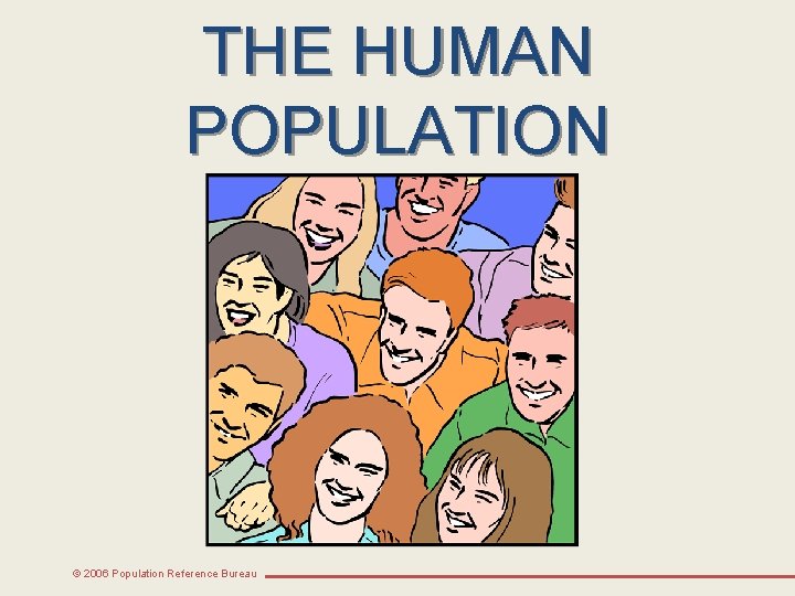 THE HUMAN POPULATION © 2006 Population Reference Bureau 