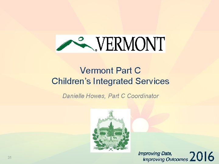 Vermont Part C Children’s Integrated Services Danielle Howes, Part C Coordinator 31 