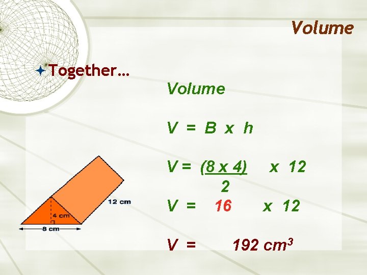 Volume Together… Volume V = B x h V = (8 x 4) x