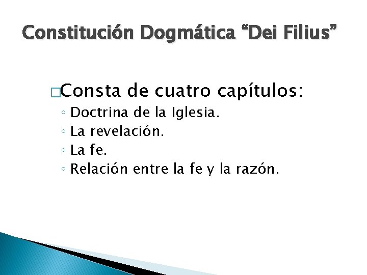 Constitución Dogmática “Dei Filius” �Consta de cuatro capítulos: ◦ Doctrina de la Iglesia. ◦