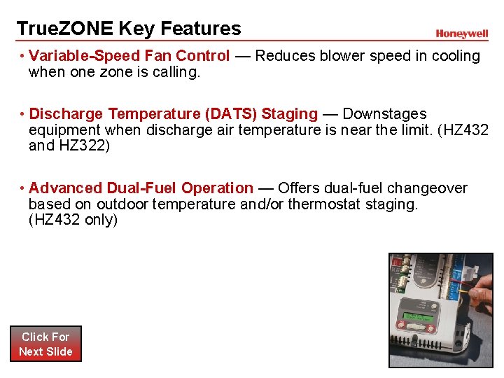 True. ZONE Key Features • Variable-Speed Fan Control — Reduces blower speed in cooling True. ZONE Key Features • Variable-Speed Fan Control — Reduces blower speed in cooling