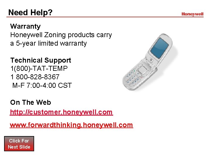 Need Help? Warranty Honeywell Zoning products carry a 5 -year limited warranty Technical Support Need Help? Warranty Honeywell Zoning products carry a 5 -year limited warranty Technical Support