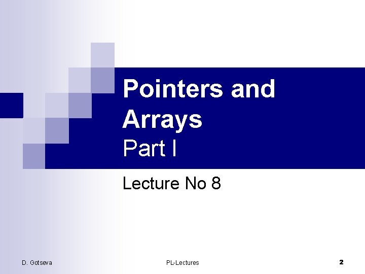 Pointers and Arrays Part I Lecture No 8 D. Gotseva PL-Lectures 2 