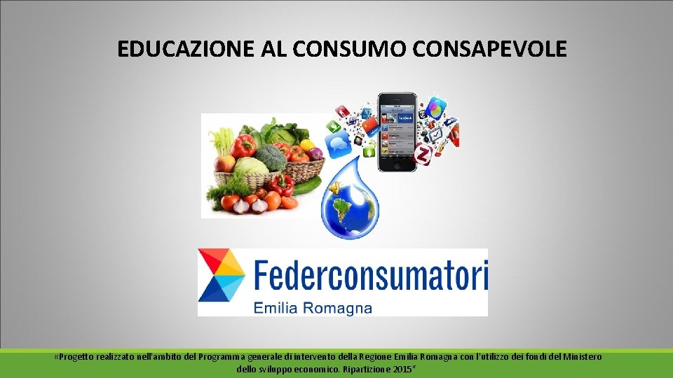 EDUCAZIONE AL CONSUMO CONSAPEVOLE «Progetto realizzato nell'ambito del Programma generale di intervento della Regione