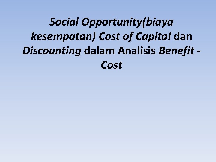 Social Opportunity(biaya kesempatan) Cost of Capital dan Discounting dalam Analisis Benefit Cost 