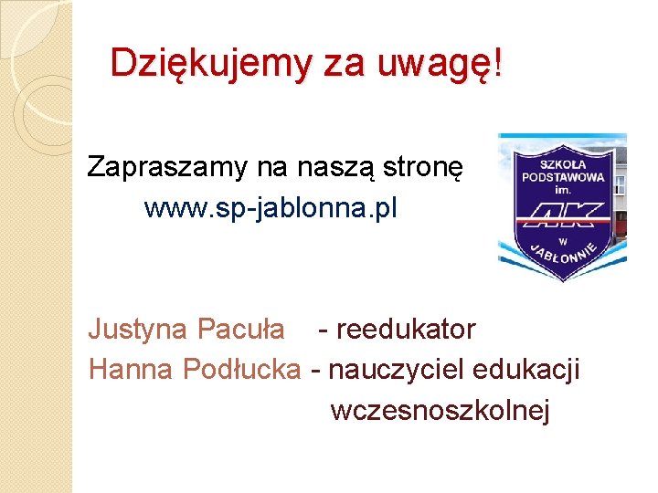 Dziękujemy za uwagę! Zapraszamy na naszą stronę www. sp-jablonna. pl Justyna Pacuła - reedukator