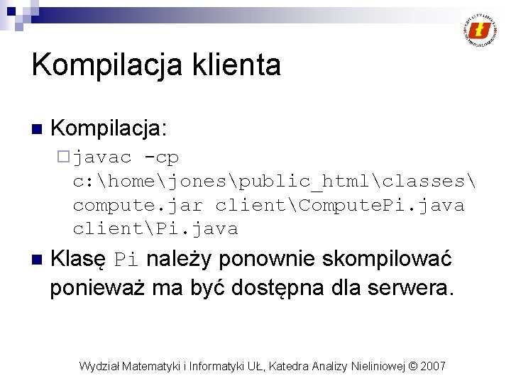 Kompilacja klienta n Kompilacja: ¨ javac -cp c: homejonespublic_htmlclasses compute. jar clientCompute. Pi. java