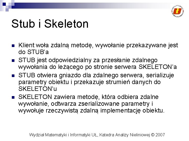 Stub i Skeleton n n Klient woła zdalną metodę, wywołanie przekazywane jest do STUB’a