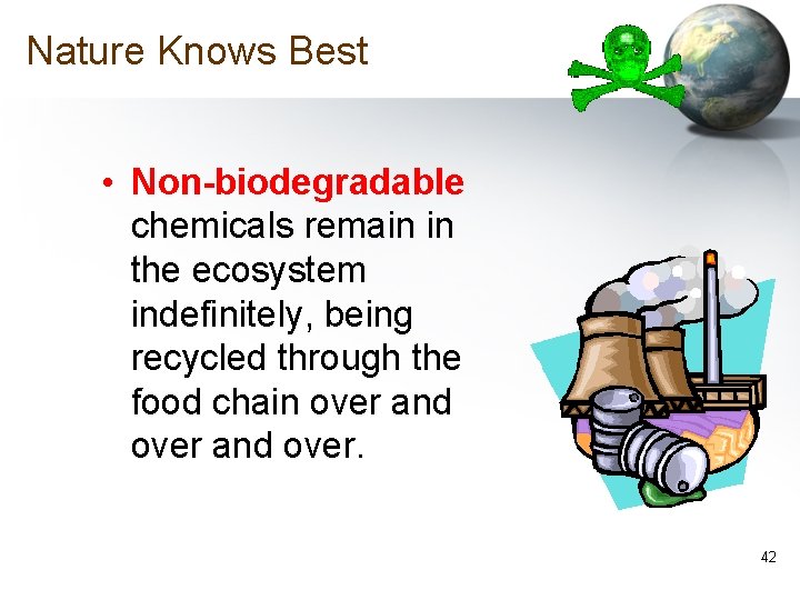 Nature Knows Best • Non-biodegradable chemicals remain in the ecosystem indefinitely, being recycled through