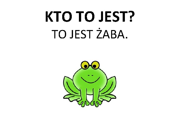 KTO TO JEST? TO JEST ŻABA. 