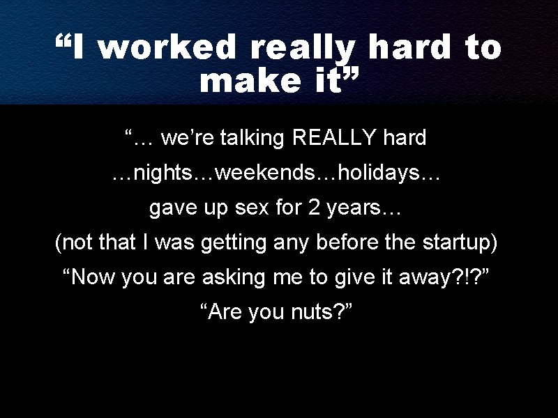“I worked really hard to make it” “… we’re talking REALLY hard …nights…weekends…holidays… gave