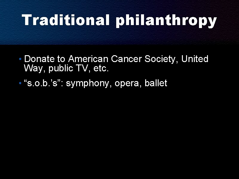 Traditional philanthropy • Donate to American Cancer Society, United Way, public TV, etc. •