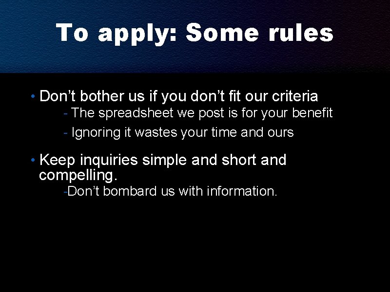 To apply: Some rules • Don’t bother us if you don’t fit our criteria
