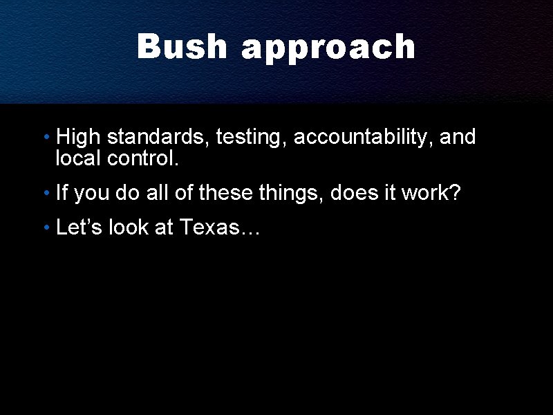 Bush approach • High standards, testing, accountability, and local control. • If you do