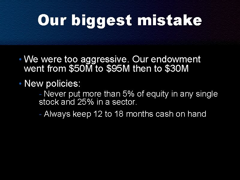Our biggest mistake • We were too aggressive. Our endowment went from $50 M