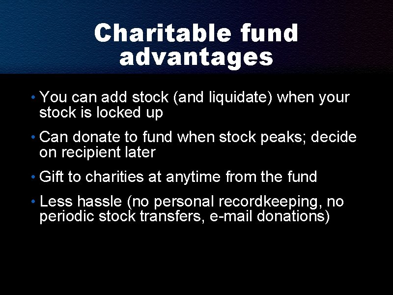 Charitable fund advantages • You can add stock (and liquidate) when your stock is