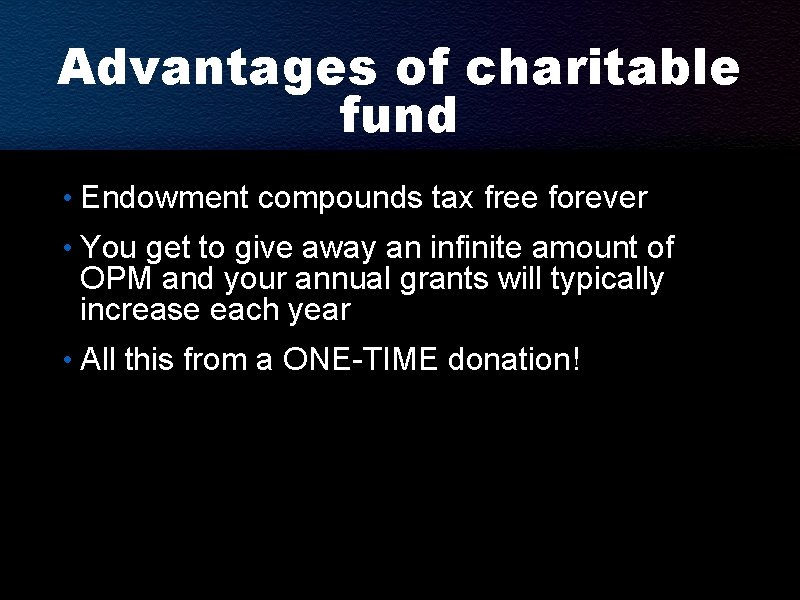 Advantages of charitable fund • Endowment compounds tax free forever • You get to