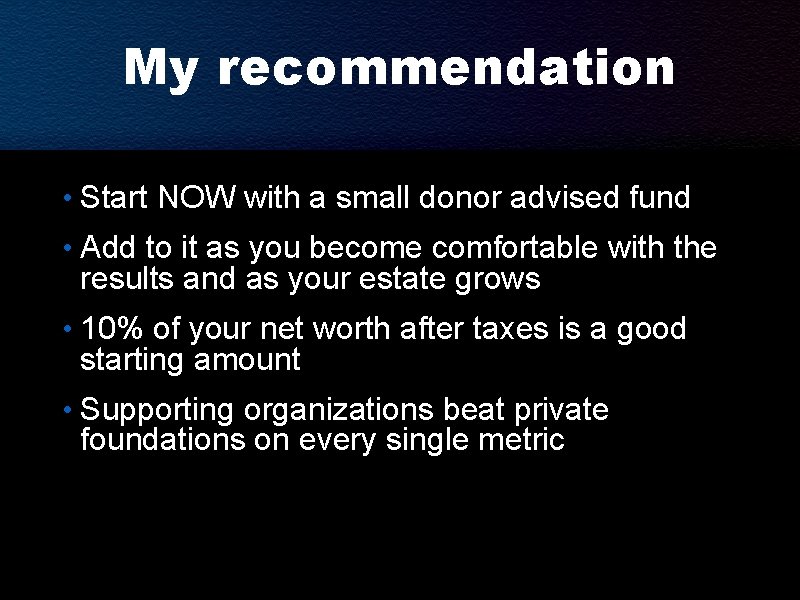My recommendation • Start NOW with a small donor advised fund • Add to